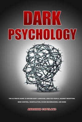 Dark psychology: The Ultimate Guide to Decode Body Language, Analyze People, Against Deception, Mind control, Manipulation, Evade Brain by Copeland, Abraham