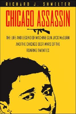 Chicago Assassin: The Life and Legend of Machine Gun"" Jack McGurn and the Chicago Beer Wars of the Roaring Twenties"" by Shmelter, Richard J.