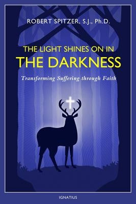 The Light Shines on in the Darkness, Volume 4: Transforming Suffering Through Faith by Spitzer, Fr Robert J.