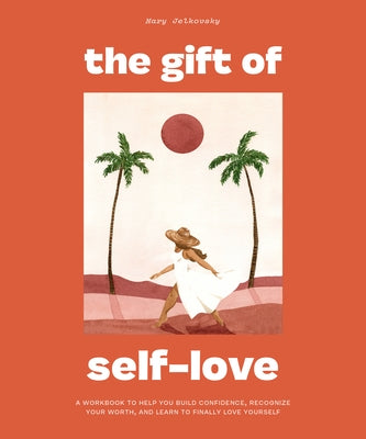 The Gift of Self-Love: A Workbook to Help You Build Confidence, Recognize Your Worth, and Learn to Finally Love Yourself by Jelkovsky, Mary