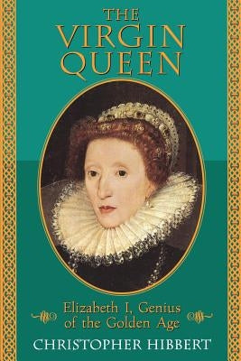 The Virgin Queen: Elizabeth I, Genius of the Golden Age by Hibbert, Christopher