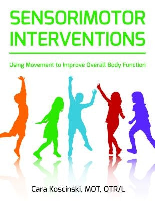 Sensorimotor Interventions: Using Movement to Improve Overall Body Function by Koscinski, Cara