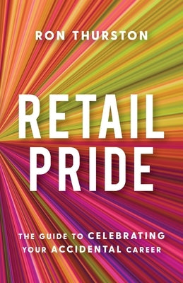 Retail Pride: The Guide to Celebrating Your Accidental Career by Thurston, Ron