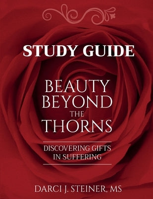 Study Guide for Beauty Beyond the Thorns: Discovering Gifts in Suffering by Steiner, Darci J.