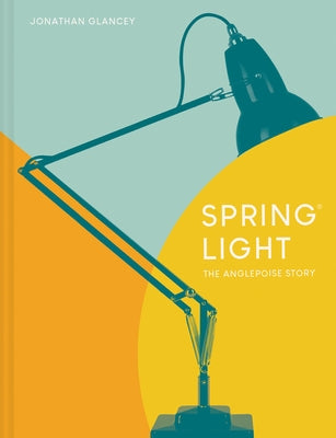 Spring Light: The Anglepoise Story by Glancey, Jonathan