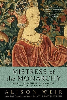 Mistress of the Monarchy: The Life of Katherine Swynford, Duchess of Lancaster by Weir, Alison