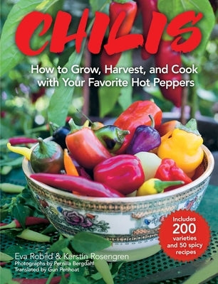 Chilis: How to Grow, Harvest, and Cook with Your Favorite Hot Peppers, with 200 Varieties and 50 Spicy Recipes by Robild, Eva