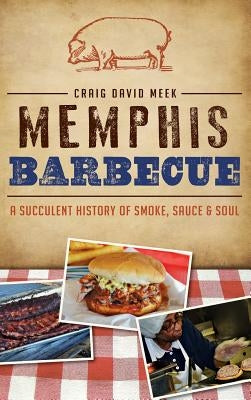 Memphis Barbecue: A Succulent History of Smoke, Sauce & Soul by Meek, Craig