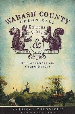 Wabash County Chronicles: Raucous, Quirky and Essential Tales by Woodward, Ron