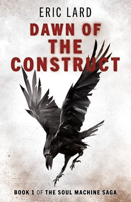Dawn of the Construct: Book 1 of the Soul Machine Saga by Lard, Eric N.
