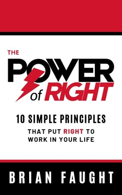 The Power of Right: 10 Simple Principles That Put Right to Work in Your Life by Faught, Brian