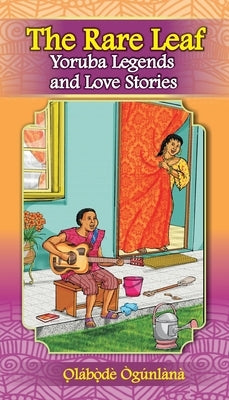 The Rare Leaf Yorùbá Legends and Love Stories: Volume I of Glimpses into Yorùbá Culture by Ògúnlàna, O̩la