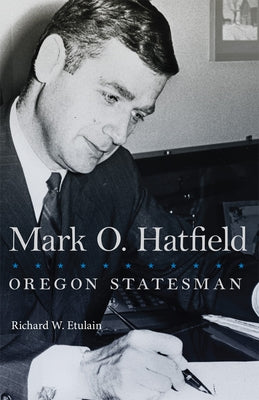 Mark O. Hatfield, 33: Oregon Statesman by Etulain, Richard W.