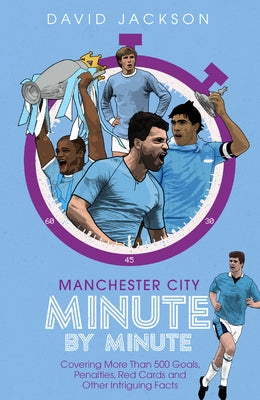 Manchester City Minute by Minute: The Citizens' Most Historic Moments by Jackson, David
