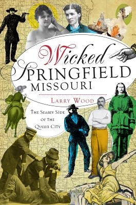 Wicked Springfield, Missouri: The Seamy Side of the Queen City by Wood, Larry