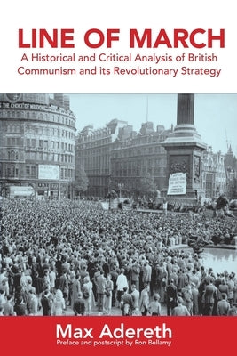 Line of March: A Historical and Critical Analysis of British Communism and its Revolutionary Strategy by Adereth, Max