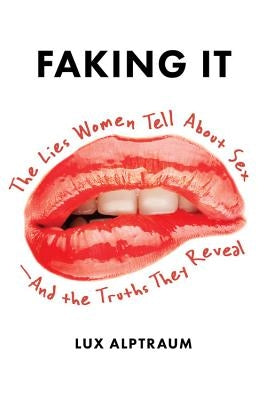 Faking It: The Lies Women Tell about Sex--And the Truths They Reveal by Alptraum, Lux