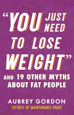 "You Just Need to Lose Weight": And 19 Other Myths about Fat People by Gordon, Aubrey