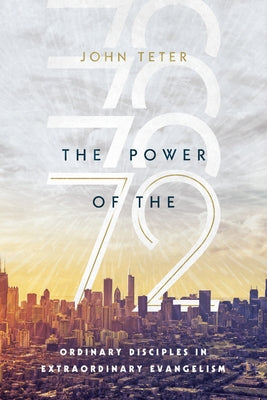 The Power of the 72: Ordinary Disciples in Extraordinary Evangelism by Teter, John