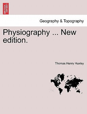 Physiography ... New Edition. by Huxley, Thomas Henry