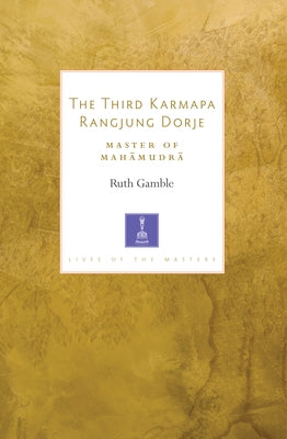 The Third Karmapa Rangjung Dorje: Master of Mahamudra by Gamble, Ruth