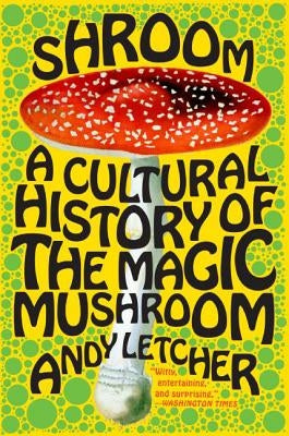 Shroom: A Cultural History of the Magic Mushroom by Letcher, Andy