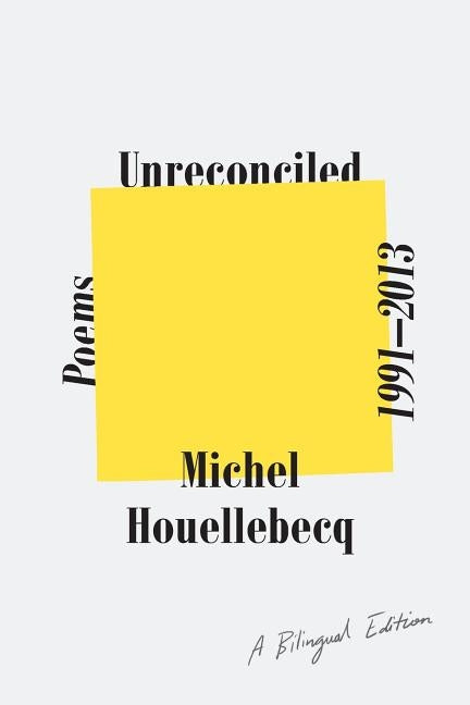 Unreconciled: Poems 1991-2013; A Bilingual Edition by Houellebecq, Michel