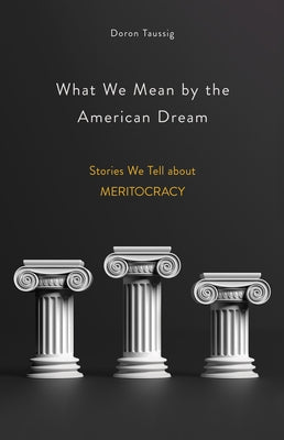 What We Mean by the American Dream: Stories We Tell about Meritocracy by Taussig, Doron
