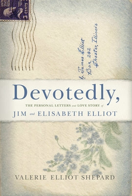 Devotedly: The Personal Letters and Love Story of Jim and Elisabeth Elliot by Shepard, Valerie