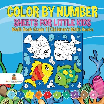 Color by Number Sheets for Little Kids - Math Book Grade 1 Children's Math Books by Baby Professor