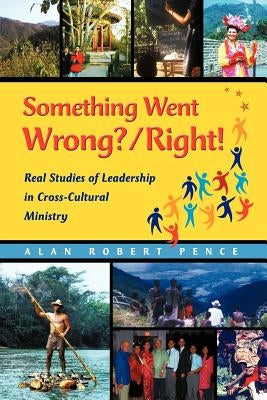 Something Went Wrong? / Right!: Real Studies of Leadership in Cross-Cultural Ministry by Pence, Alan