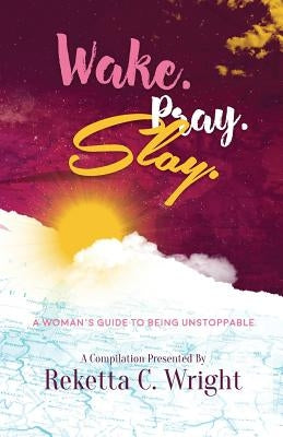 Wake.Pray.Slay.: A Woman's Guide to Being Unstoppable by Wright, Reketta C.