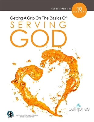 Getting a Grip on the Basics of Serving God by Jones, Beth