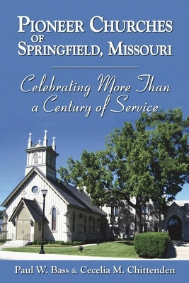 Pioneer Churches of Springfield, Missouri: Celebrating More Than a Century of Service by Bass, Paul W.