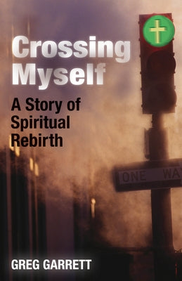 Crossing Myself: A Story of Spiritual Rebirth by Garrett, Greg