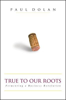 True to Our Roots: Fermenting a Business Revolution by Dolan, Paul