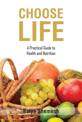 Choose Life: A Practical Guide to Health and Nutrition by Shemesh, Batya