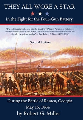 They All Wore a Star: In The Fight for the Four-Gun Battery During the Battle of Resaca, Georgia May 15, 1864 by Miller, Robert G.