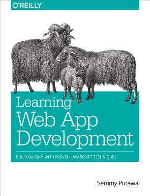 Learning Web App Development: Build Quickly with Proven JavaScript Techniques by Purewal, Semmy