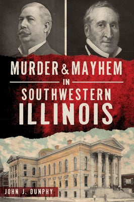 Murder and Mayhem in Southwestern Illinois by Dunphy, John J.