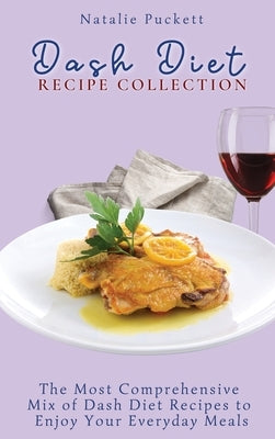 Dash Diet Recipe Collection: The Most Comprehensive mix of Dash Diet Recipes to enjoy your everyday meals by Puckett, Natalie