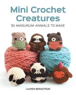 Mini Crochet Creatures: 30 Amigurumi Animals to Make by Bergstrom, Lauren