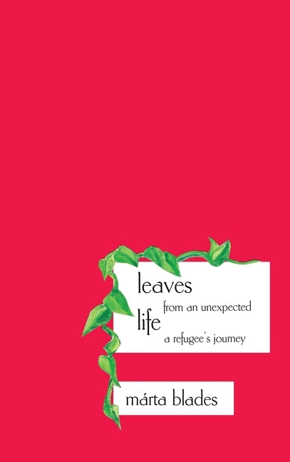 Leaves from an Unexpected Life: A Refugee's Journey by Blades, Marta