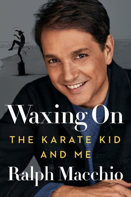 Waxing on: The Karate Kid and Me by Macchio, Ralph