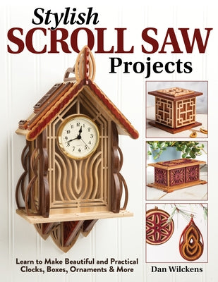 Stylish Scroll Saw Projects: Learn to Make Beautiful and Practical Clocks, Boxes, Ornaments & More by Wilckens, Dan