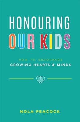 Honouring Our Kids: How to Encourage Growing Hearts & Minds by Peacock, Nola