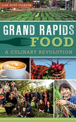 Grand Rapids Food: A Culinary Revolution by Starner, Lisa Rose