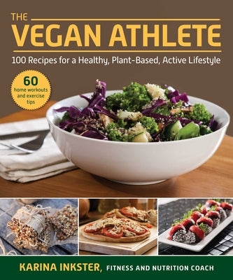 The Vegan Athlete: A Complete Guide to a Healthy, Plant-Based, Active Lifestyle by Inkster, Karina