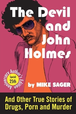 The Devil and John Holmes: And Other True Stories of Drugs, Porn and Murder by Sager, Mike