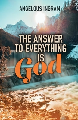 The Answer to Everything Is God by Ingram, Angelous